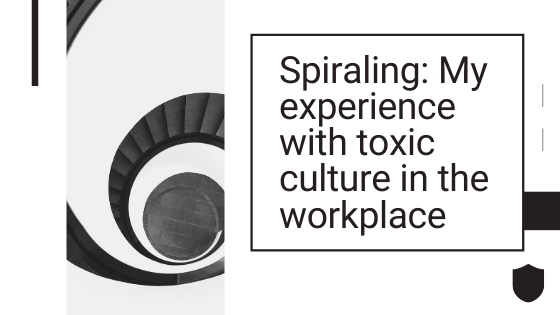 Spiraling: My experience with toxic culture in the workplace